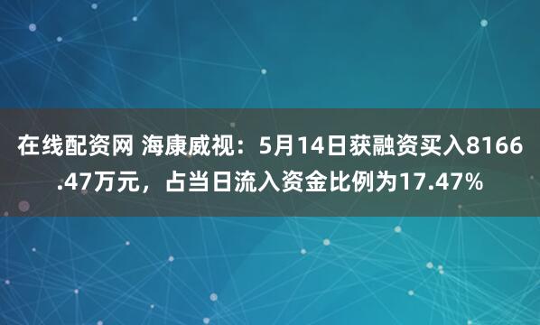 在线配资网 海康威视：5月14日获融资买入8166.47万元，占当日流入资金比例为17.47%