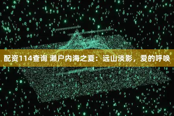 配资114查询 濑户内海之夏：远山淡影，爱的呼唤