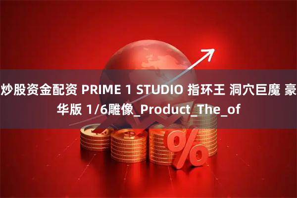 炒股资金配资 PRIME 1 STUDIO 指环王 洞穴巨魔 豪华版 1/6雕像_Product_The_of